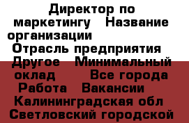 Директор по маркетингу › Название организации ­ Michael Page › Отрасль предприятия ­ Другое › Минимальный оклад ­ 1 - Все города Работа » Вакансии   . Калининградская обл.,Светловский городской округ 